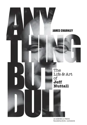 Anything But Dull: Viața și arta lui Jeff Nuttall - Anything But Dull: The Life and Art of Jeff Nuttall