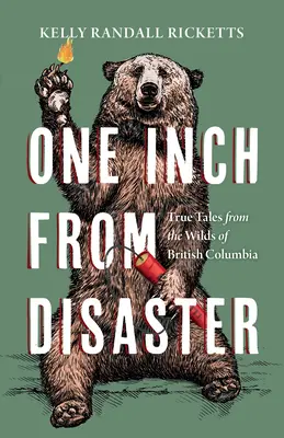 La un centimetru de dezastru: True Tales from the Wilds of British Columbia (Povești adevărate din sălbăticia Columbiei Britanice) - One Inch from Disaster: True Tales from the Wilds of British Columbia