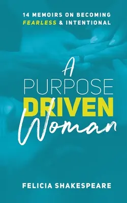 O femeie condusă de un scop: 14 memorii despre cum să devii neînfricată și intenționată - A Purpose Driven Woman: 14 Memoirs on Becoming Fearless & Intentional