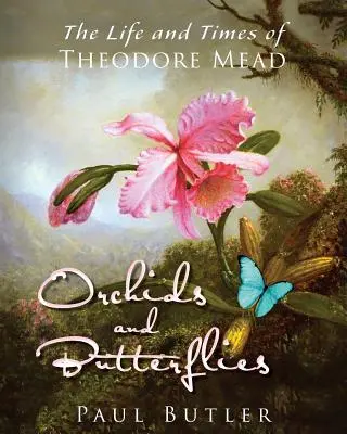 Orhidee și fluturi: Viața și epoca lui Theodore Mead - Orchids and Butterflies: The Life and Times of Theodore Mead
