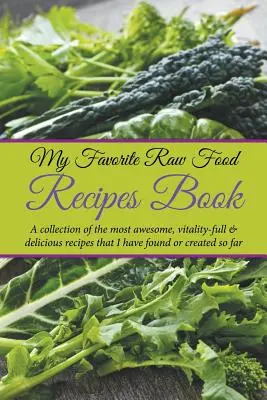 Cartea mea preferată de rețete raw food: O colecție a celor mai grozave, pline de vitalitate și delicioase rețete pe care le-am găsit sau creat până acum - My Favorite Raw Food Recipes Book: A Collection Of The Most Awesome, Vitality-Full & Delicious Recipes That I Have Found Or Created So Far