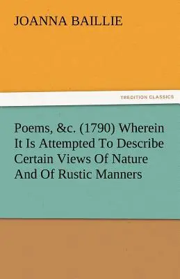 Poems, &C. (1790) În care se încearcă descrierea anumitor viziuni asupra naturii și a manierelor rustice și, de asemenea, evidențierea, în unele cazuri, a di - Poems, &C. (1790) Wherein It Is Attempted to Describe Certain Views of Nature and of Rustic Manners, and Also, to Point Out, in Some Instances, the Di