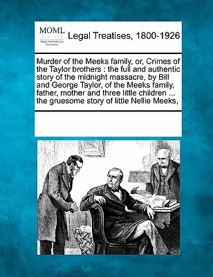 Murder of the Meeks Family, Or, Crimes of the Taylor Brothers: Povestea completă și autentică a masacrului de la miezul nopții, comis de Bill și George Taylor, din - Murder of the Meeks Family, Or, Crimes of the Taylor Brothers: The Full and Authentic Story of the Midnight Massacre, by Bill and George Taylor, of th