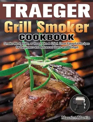 Traeger Grill Smoker Cookbook: Afumați carne, coaceți sau prăjiți ca un șef. Rețete cu gusturi grozave pentru începători și utilizatori avansați cu un buget - Traeger Grill Smoker Cookbook: Smoke Meat, Bake, or Roast Like A Chief. Great Flavorful Recipes for Beginners and Advanced Users on A Budget