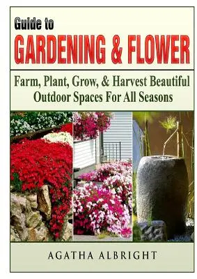 Ghid pentru grădinărit și flori: Farm, Plant, Grow, & Harvest Beautiful Outdoor Spaces For All Seasons - Guide to Gardening & Flowers: Farm, Plant, Grow, & Harvest Beautiful Outdoor Spaces For All Seasons