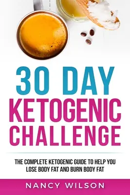 Provocarea ketogenică de 30 de zile: Ghidul ketogenic complet pentru a vă ajuta să slăbiți și să ardeți grăsimea corporală - 30 Day Ketogenic Challenge: The Complete Ketogenic Guide to Help You Lose Weight and Burn Body Fat