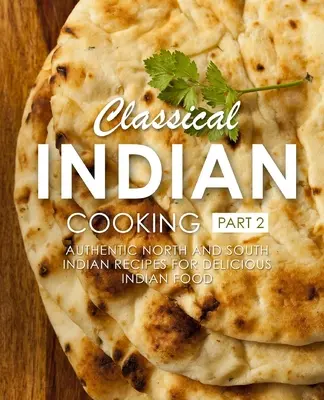 Classical Indian Cooking 2: Rețete autentice din nordul și sudul Indiei pentru mâncare indiană delicioasă (2nd Edition) - Classical Indian Cooking 2: Authentic North and South Indian Recipes for Delicious Indian Food (2nd Edition)