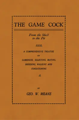 Cocoșul de vânătoare: From the Shell to the Pit - A Comprehensive Treatise on Gameness, Selecting, Mating, Breeding, Walking and Conditionin - The Game Cock: From the Shell to the Pit - A Comprehensive Treatise on Gameness, Selecting, Mating, Breeding, Walking and Conditionin