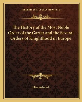 The History of the Most Noble Order of the Garter and the Several Orders of Knighthood in Europe