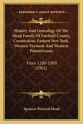 History And Genealogy Of The Mead Family Of Fairfield County, Connecticut, Eastern New York, Western Vermont And Western Pennsylvania: De la 1180-1900 - History And Genealogy Of The Mead Family Of Fairfield County, Connecticut, Eastern New York, Western Vermont And Western Pennsylvania: From 1180-1900