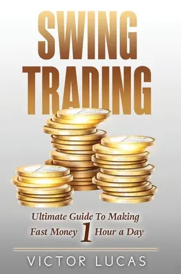 Swing Trading: Ghidul suprem pentru a face bani rapid 1 oră pe zi - Swing Trading: The Ultimate Guide to Making Fast Money 1 Hour a Day