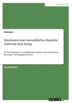 Emoțiile și comportamentul uman în timpul războiului: În Das Begrbnis de Wolfdietrich Schnurre și An diesem Dienstag de Wolfgang Borchert - Emotionen und menschliches Handeln whrend dem Krieg: In Das Begrbnis von Wolfdietrich Schnurre und An diesem Dienstag von Wolfgang Borchert