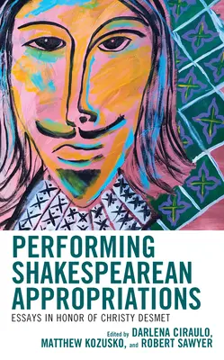 Performing Shakespearean Appropriations: Eseuri în onoarea lui Christy Desmet - Performing Shakespearean Appropriations: Essays in Honor of Christy Desmet