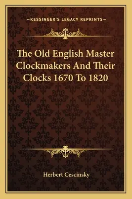 Vechii maeștri ceasornicari englezi și ceasurile lor, 1670-1820 - The Old English Master Clockmakers And Their Clocks 1670 To 1820
