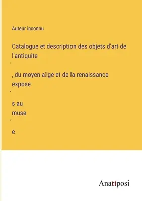 Catalog și descriere a operelor de artă din antichitate, Evul Mediu și Renaștere expuse în muzeu - Catalogue et description des objets d'art de l'antiquité, du moyen âge et de la renaissance exposés au musée