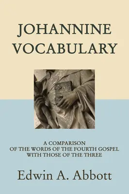 Vocabularul ioanin: O comparație a cuvintelor din Evanghelia a patra cu cele din Evanghelia a treia - Johannine Vocabulary: A Comparison of the Words of the Fourth Gospel with Those of the Three