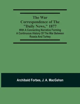 Corespondența de război a Daily News, 1877: With A Connecting Narrative Forming A Continuous History Of The War Between Russia And Turkey: Includi - The War Correspondence Of The Daily News, 1877: With A Connecting Narrative Forming A Continuous History Of The War Between Russia And Turkey: Includi
