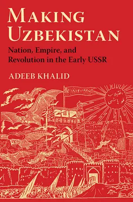 Crearea Uzbekistanului: Nation, Empire, and Revolution in the Early USSR - Making Uzbekistan: Nation, Empire, and Revolution in the Early USSR