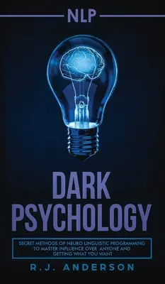 nlp: Psihologia întunecată - Metode secrete de programare neurolingvistică pentru a stăpâni influența asupra oricui și a obține ceea ce vrei - nlp: Dark Psychology - Secret Methods of Neuro Linguistic Programming to Master Influence Over Anyone and Getting What You