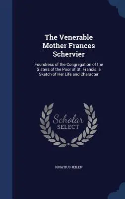 Venerabila Maică Frances Schervier: Foundress of the Congregation of the Sisters of the Poor of St. Francis. a Sketch of Her Life and Character - The Venerable Mother Frances Schervier: Foundress of the Congregation of the Sisters of the Poor of St. Francis. a Sketch of Her Life and Character