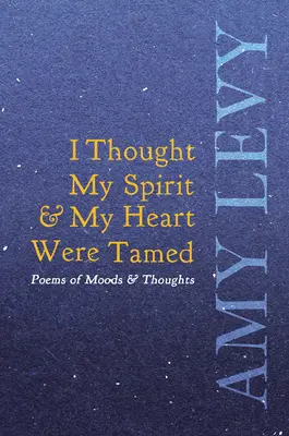 Am crezut că spiritul meu și inima mea au fost îmblânzite - Poezii de stări și gânduri - I Thought My Spirit & My Heart Were Tamed - Poems of Moods & Thoughts
