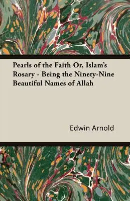 Perle ale credinței sau, Rozariul islamului - fiind cele nouăzeci și nouă de nume frumoase ale lui Allah - Pearls of the Faith Or, Islam's Rosary - Being the Ninety-Nine Beautiful Names of Allah