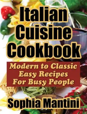 Carte de bucate din bucătăria italiană: De la modern la clasic Rețete ușoare pentru oameni ocupați - Italian Cuisine Cookbook: Modern to Classic Easy Recipes For Busy People