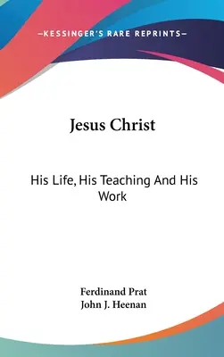 Iisus Hristos: Viața Sa, Învățătura Sa și Lucrarea Sa - Jesus Christ: His Life, His Teaching And His Work