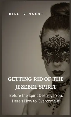 Să scăpăm de spiritul Izabelei: Înainte ca Duhul să te distrugă, iată cum să îl învingi! - Getting Rid of the Jezebel Spirit: Before the Spirit Destroys You, Here's How to Overcome It!