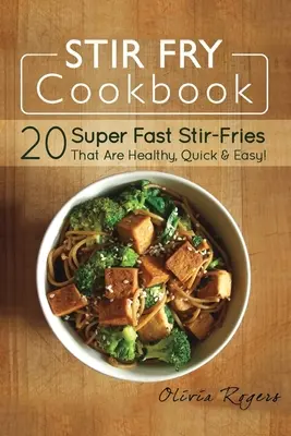 Carte de bucate Stir Fry: 20 Super Fast Stir-Fries That Are Healthy, Quick & Easy! - Stir Fry Cookbook: 20 Super Fast Stir-Fries That Are Healthy, Quick & Easy!