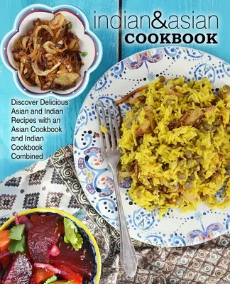 Carte de bucate indiene și asiatice: Descoperiți rețete asiatice și indiene delicioase cu o carte de bucate asiatică și o carte de bucate indiană combinate - Indian & Asian Cookbook: Discover Delicious Asian and Indian Recipes with an Asian Cookbook and Indian Cookbook Combined