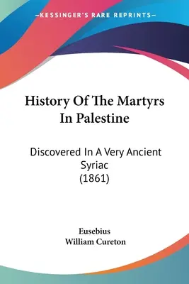 History Of The Martyrs In Palestine: Descoperită într-o siriacă foarte veche (1861) - History Of The Martyrs In Palestine: Discovered In A Very Ancient Syriac (1861)