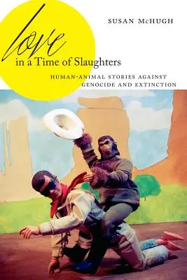 Love in a Time of Slaughters: Povești om-animal împotriva genocidului și a extincției - Love in a Time of Slaughters: Human-Animal Stories Against Genocide and Extinction