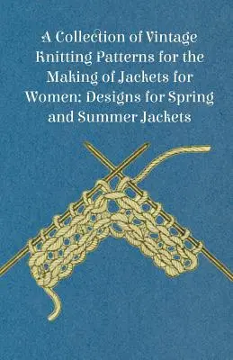 O colecție de modele de tricotat de epocă pentru confecționarea de jachete pentru femei; modele pentru jachete de primăvară și vară - A Collection of Vintage Knitting Patterns for the Making of Jackets for Women; Designs for Spring and Summer Jackets