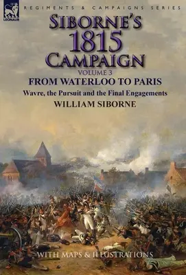 Campania Siborne din 1815: Volumul 3 - De la Waterloo la Paris, Wavre, urmărirea și angajările finale - Siborne's 1815 Campaign: Volume 3-From Waterloo to Paris, Wavre, the Pursuit and the Final Engagements