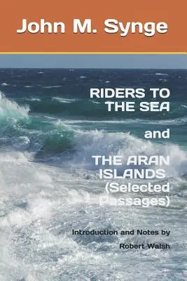 Călăreți spre mare și Insulele Aran (Pasaje alese): Note și introducere de Robert Walsh - Riders to the Sea and The Aran Islands (Selected Passages): Notes and Introduction by Robert Walsh