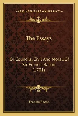 Eseurile: Or Councils, Civil And Moral, Of Sir Francis Bacon (1701) - The Essays: Or Councils, Civil And Moral, Of Sir Francis Bacon (1701)