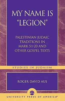 Numele meu este Legiune: Tradiții iudaice palestiniene în Marcu 5:1-20 și alte texte evanghelice - My Name Is Legion: Palestinian Judaic Traditions in Mark 5:1-20 and Other Gospel Texts