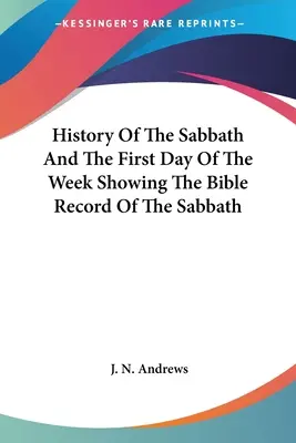 Istoria sabatului și a primei zile a săptămânii, care arată înregistrarea biblică a sabatului - History Of The Sabbath And The First Day Of The Week Showing The Bible Record Of The Sabbath