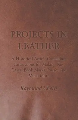 Proiecte în piele - Un articol istoric care conține instrucțiuni pentru realizarea de casete pentru chei, marcaje pentru cărți, poșete și multe altele - Projects in Leather - A Historical Article Containing Instructions for Making Key Cases, Book Marks, Purses and Much More