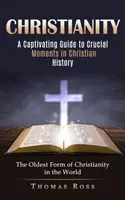 Creștinismul: Un ghid captivant al momentelor cruciale din istoria creștină (Cea mai veche formă de creștinism din lume) - Christianity: A Captivating Guide to Crucial Moments in Christian History (The Oldest Form of Christianity in the World)