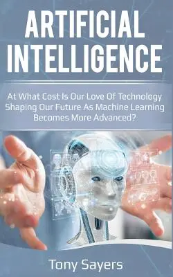 Inteligența artificială. cu ce preț Dragostea noastră pentru tehnologie ne modelează viitorul pe măsură ce învățarea automată devine mai avansată - Artificial Intelligence. at What Cost Is Our Love of Technology Shaping Our Future as Machine Learning Becomes More Advanced