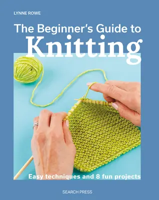 Ghidul începătorului pentru tricotat: Tehnici ușoare și 8 proiecte amuzante - The Beginner's Guide to Knitting: Easy Techniques and 8 Fun Projects