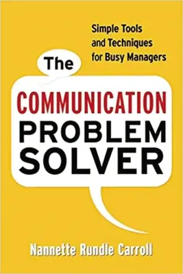 The Communication Problem Solver: Instrumente și tehnici simple pentru managerii ocupați - The Communication Problem Solver: Simple Tools and Techniques for Busy Managers