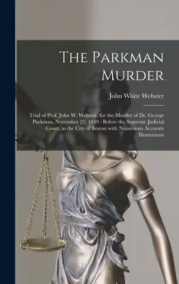 Uciderea lui Parkman: Procesul profesorului John W. Webster, pentru uciderea doctorului George Parkman, 23 noiembrie 1849: În fața Curții Supreme de Justiție - The Parkman Murder: Trial of Prof. John W. Webster, for the Murder of Dr. George Parkman, November 23, 1849: Before the Supreme Judicial C