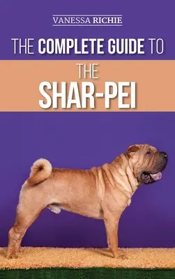 Ghidul complet pentru Shar-Pei: Pregătirea, găsirea, dresajul, socializarea, hrănirea și iubirea noului tău cățel Shar-Pei - The Complete Guide to the Shar-Pei: Preparing For, Finding, Training, Socializing, Feeding, and Loving Your New Shar-Pei Puppy