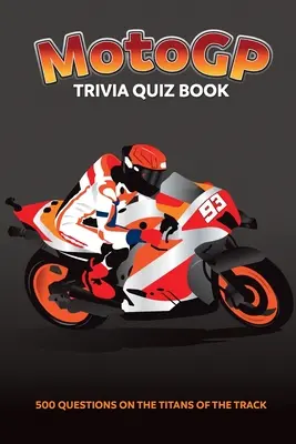 MotoGP Trivia Quiz Book - 500 de întrebări despre titanii de pe pistă - MotoGP Trivia Quiz Book - 500 Questions on the Titans of the Track