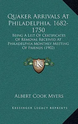 Quaker Arrivals at Philadelphia, 1682-1750: Being a List of Certificates of Removal Received at Philadelphia Monthly Meeting of Friends