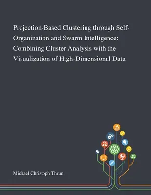 Clustering bazat pe proiecție prin auto-organizare și inteligență swarm: Combinarea analizei clusterelor cu vizualizarea datelor înalt tridimensionale - Projection-Based Clustering Through Self-Organization and Swarm Intelligence: Combining Cluster Analysis With the Visualization of High-Dimensional Da