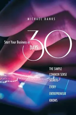 Start Your Business in 30 Days: Secretele simple de bun simț pe care fiecare antreprenor de succes le știe - Start Your Business in 30 Days: The Simple Common Sense Secrets Every Successful Entrepreneur Knows